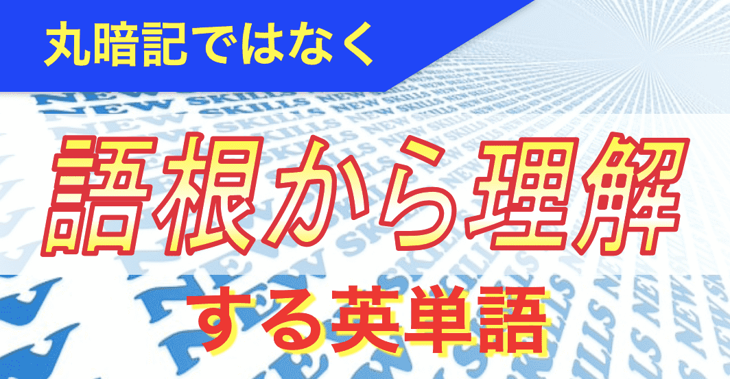 丸暗記ではなく語根から理解する英単語